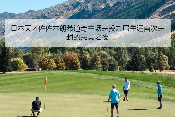 日本天才佐佐木朗希道奇主场完投九局生涯首次完封的完美之夜